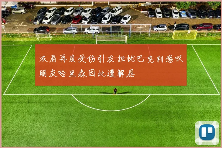 浓眉再度受伤引发担忧巴克利感叹朋友哈里森因此遭解雇