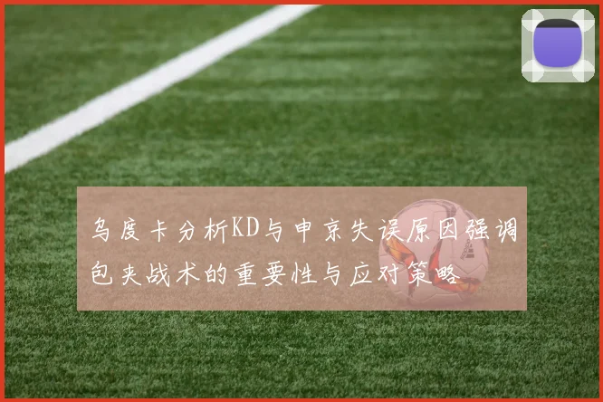 乌度卡分析KD与申京失误原因强调包夹战术的重要性与应对策略