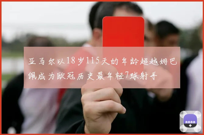 亚马尔以18岁115天的年龄超越姆巴佩成为欧冠历史最年轻7球射手