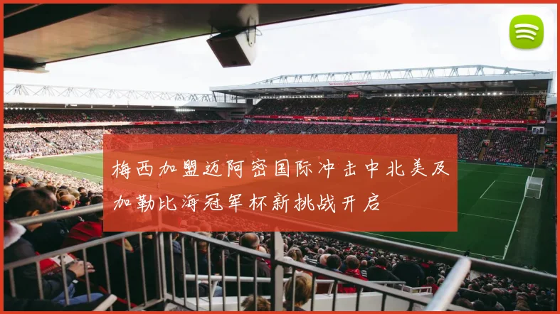 梅西加盟迈阿密国际冲击中北美及加勒比海冠军杯新挑战开启