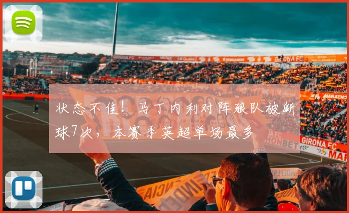状态不佳！马丁内利对阵狼队被断球7次，本赛季英超单场最多