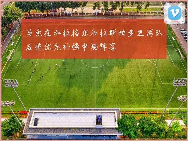 马竞在加拉格尔和拉斯帕多里离队后将优先补强中场阵容