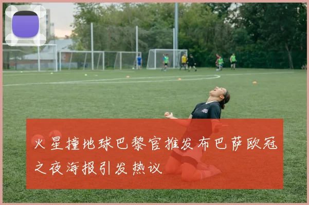 火星撞地球巴黎官推发布巴萨欧冠之夜海报引发热议