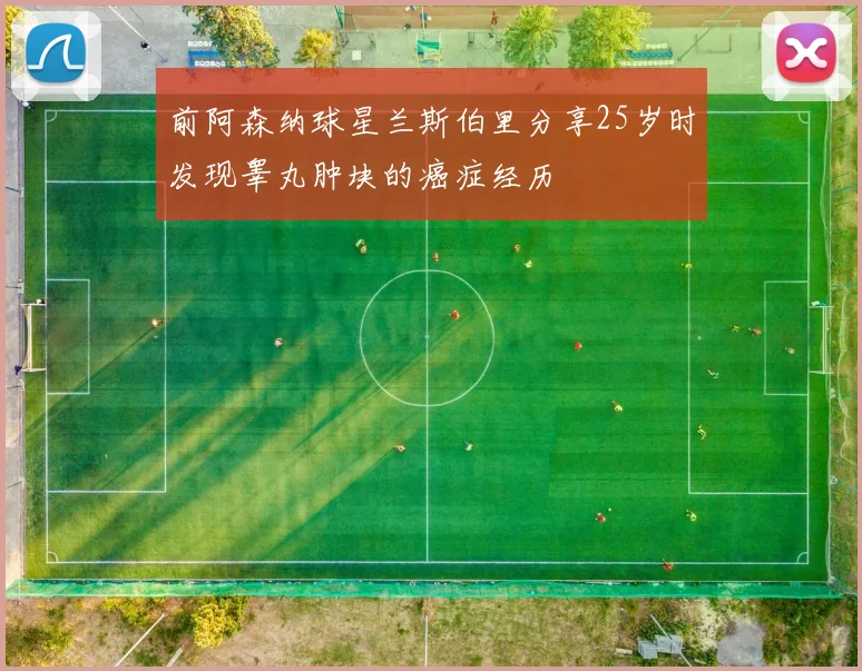 前阿森纳球星兰斯伯里分享25岁时发现睾丸肿块的癌症经历