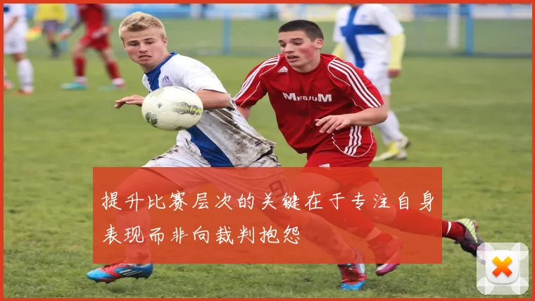 提升比赛层次的关键在于专注自身表现而非向裁判抱怨