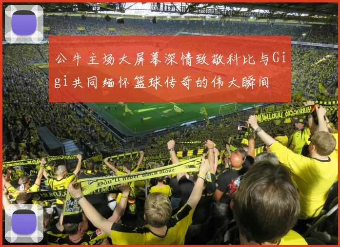 公牛主场大屏幕深情致敬科比与Gigi共同缅怀篮球传奇的伟大瞬间