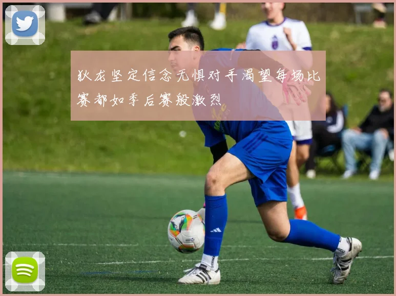 狄龙坚定信念无惧对手渴望每场比赛都如季后赛般激烈